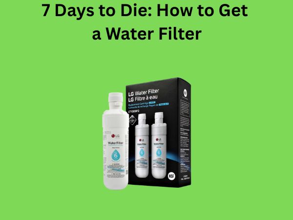 7 Days to Die: How to Get a Water Filter
