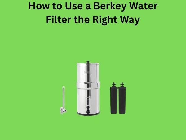 How to Use a Berkey Water Filter the Right Way