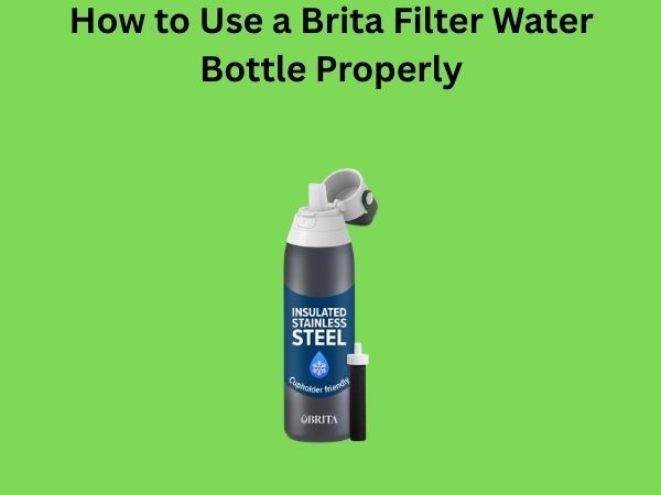 How to Use a Brita Filter Water Bottle Properly