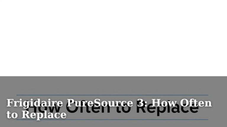 Frigidaire PureSource 3: How Often to Replace