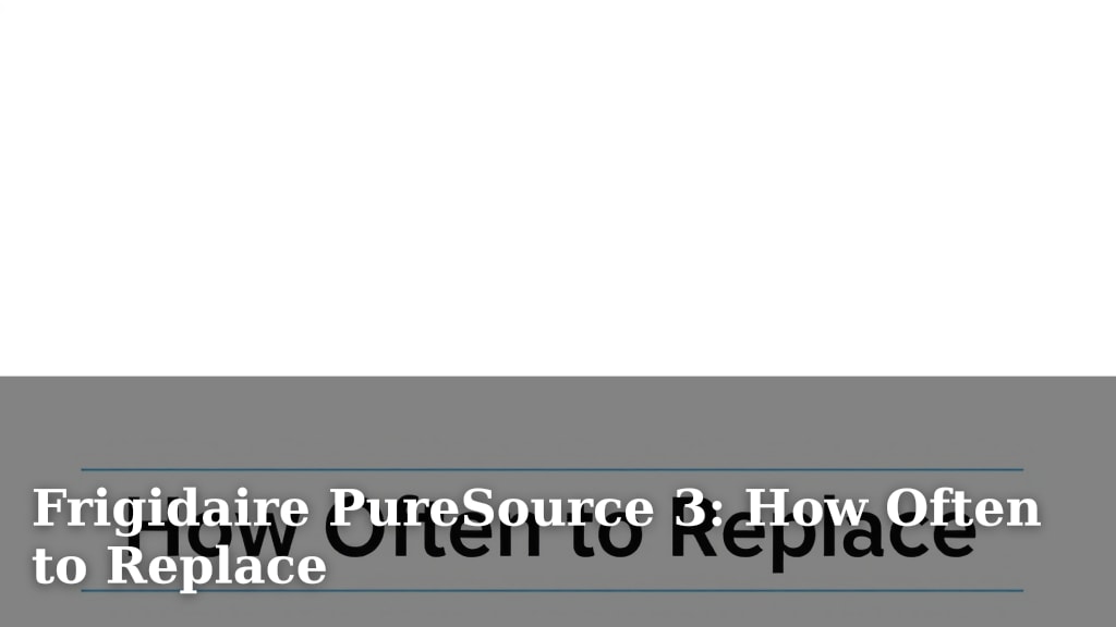 Frigidaire PureSource 3: How Often to Replace