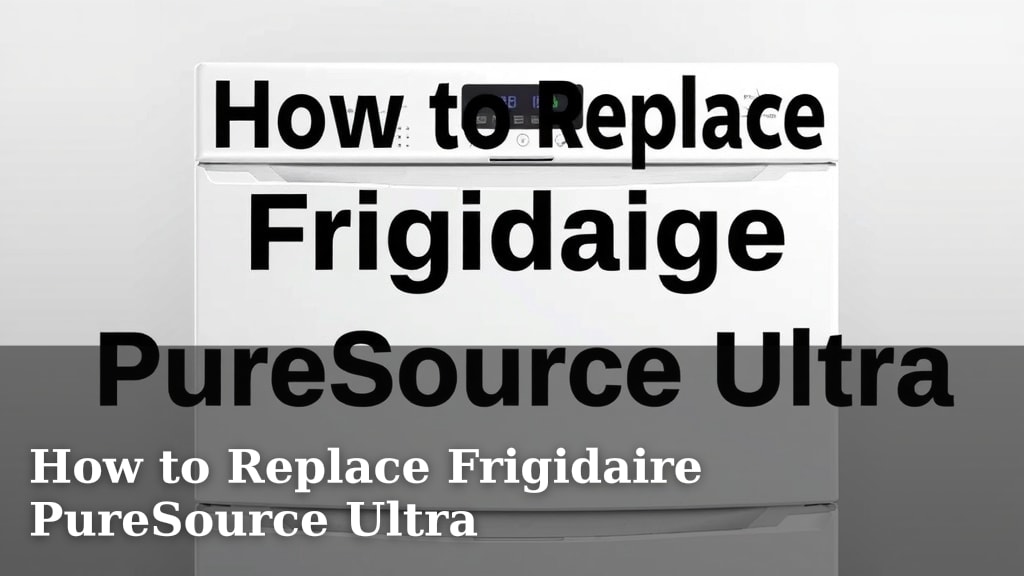 How to Replace Frigidaire PureSource Ultra