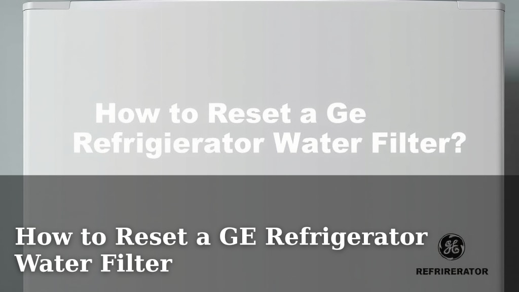 How to Reset a GE Refrigerator Water Filter