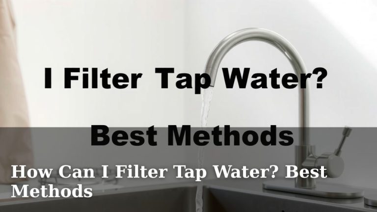 How Can I Filter Tap Water? Best Methods